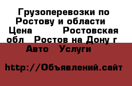 Грузоперевозки по Ростову и области › Цена ­ 200 - Ростовская обл., Ростов-на-Дону г. Авто » Услуги   